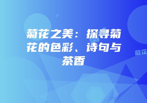 菊花之美：探寻菊花的色彩、诗句与茶香