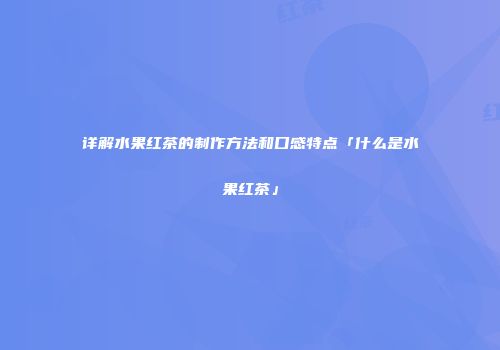 详解水果红茶的制作方法和口感特点「什么是水果红茶」