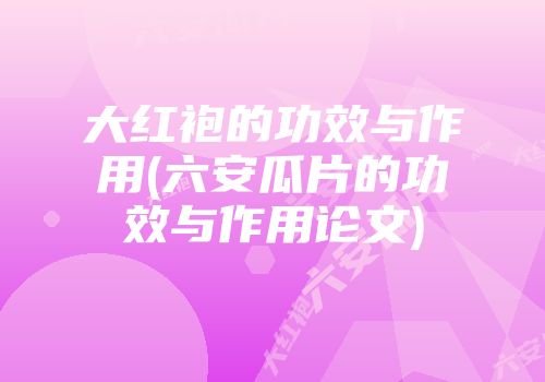 大红袍的功效与作用(六安瓜片的功效与作用论文)