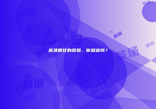 茶汤回甘的原因，你知道吗？