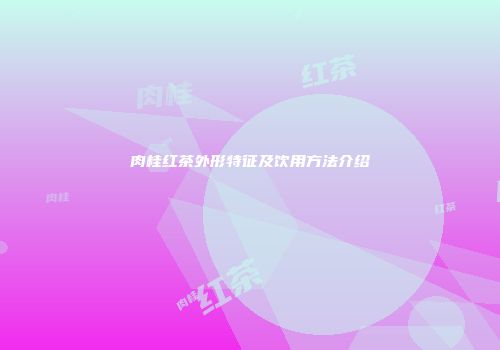 肉桂红茶外形特征及饮用方法介绍