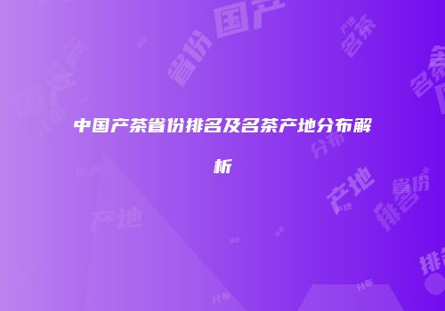 中国产茶省份排名及名茶产地分布解析