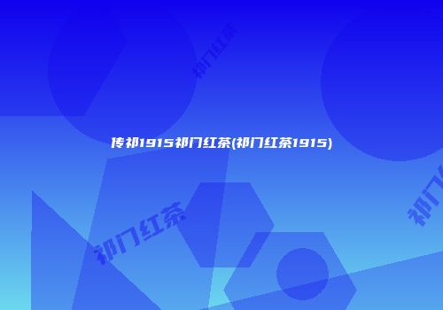 传祁1915祁门红茶(祁门红茶1915)