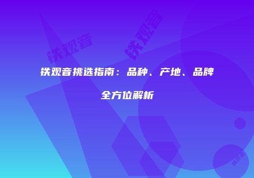 铁观音挑选指南：品种、产地、品牌全方位解析