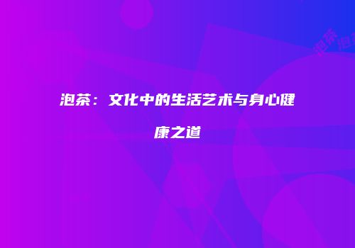 泡茶：文化中的生活艺术与身心健康之道