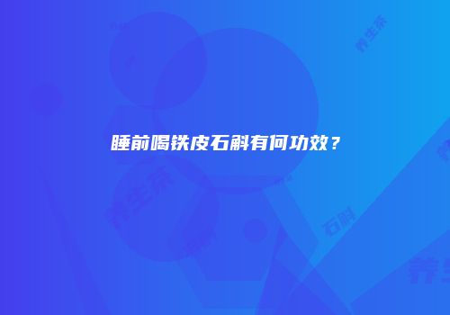 睡前喝铁皮石斛有何功效？