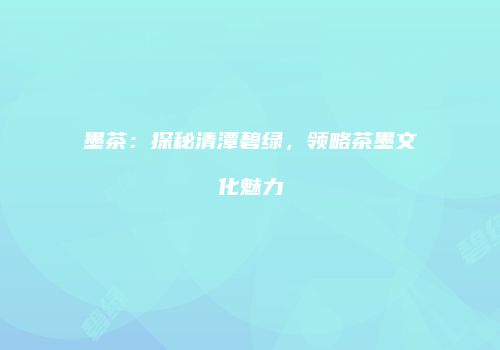 墨茶：探秘清潭碧绿，领略茶墨文化魅力