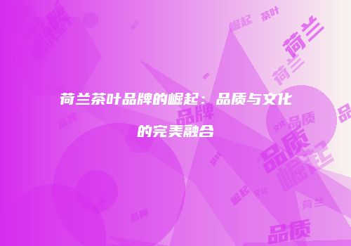 荷兰茶叶品牌的崛起：品质与文化的完美融合