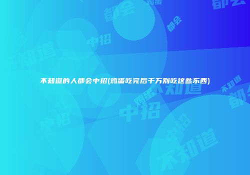 不知道的人都会中招(鸡蛋吃完后千万别吃这些东西)