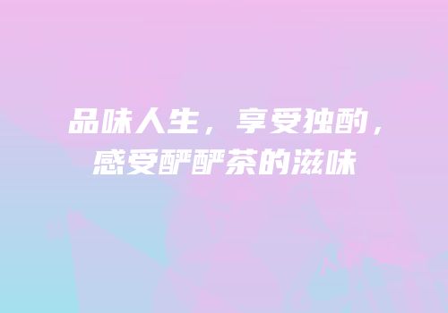 品味人生，享受独酌，感受酽酽茶的滋味