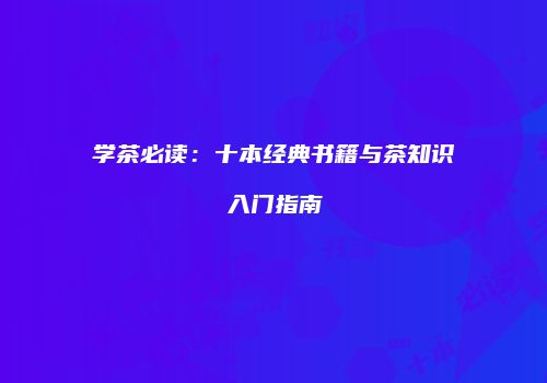 学茶必读：十本经典书籍与茶知识入门指南