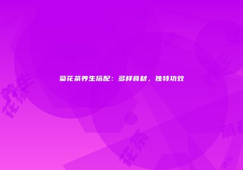 菊花茶养生搭配：多样食材，独特功效