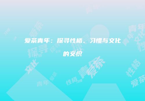 爱茶青年：探寻性格、习惯与文化的交织