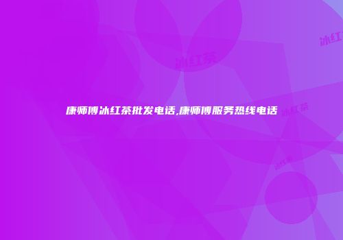 康师傅冰红茶批发电话,康师傅服务热线电话