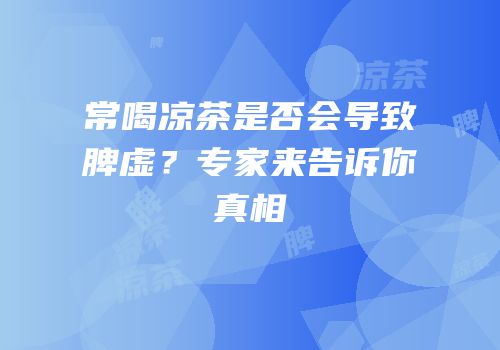 常喝凉茶是否会导致脾虚？专家来告诉你真相