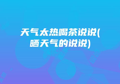 天气太热喝茶说说(晒天气的说说)