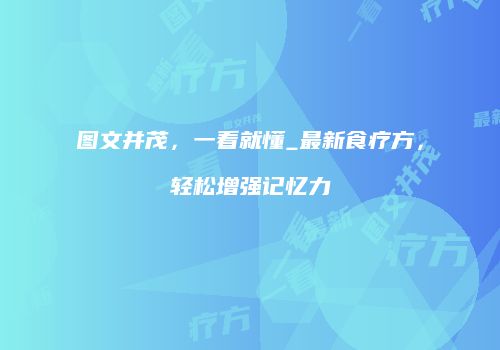图文并茂，一看就懂_最新食疗方，轻松增强记忆力
