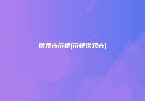 铁观音带把(带梗铁观音)