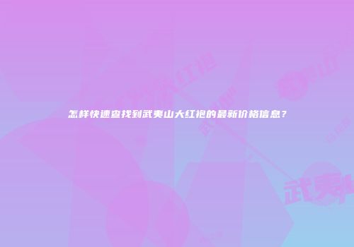怎样快速查找到武夷山大红袍的最新价格信息？
