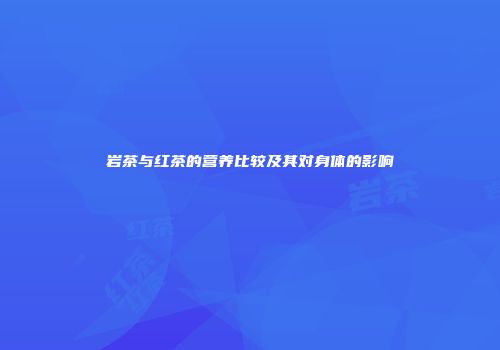 岩茶与红茶的营养比较及其对身体的影响