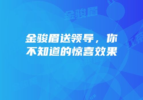 金骏眉送领导，你不知道的惊喜效果