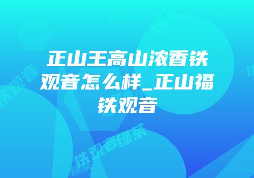 正山王高山浓香铁观音怎么样_正山福铁观音