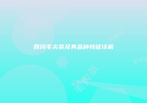 四川毛尖茶及其品种特征详解