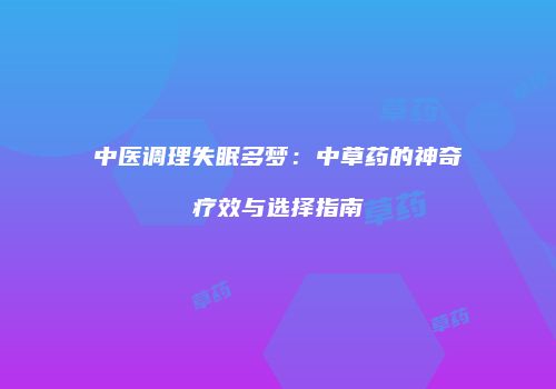 中医调理失眠多梦：中草药的神奇疗效与选择指南