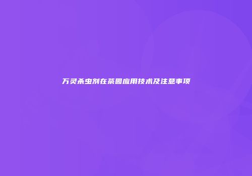 万灵杀虫剂在茶园应用技术及注意事项