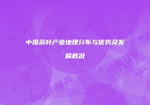 中国茶叶产业地理分布与优势及发展概况