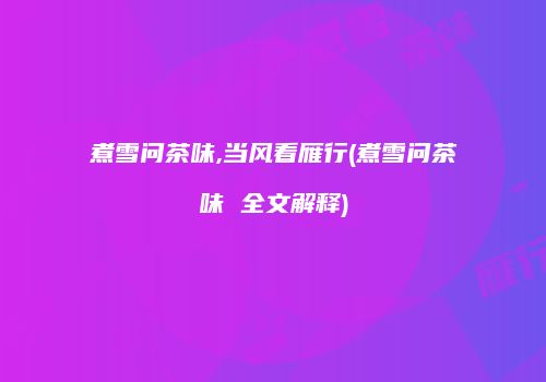 煮雪问茶味,当风看雁行(煮雪问茶味 全文解释)
