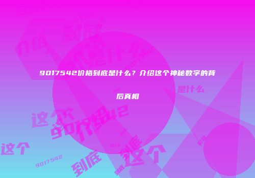 9017542价格到底是什么？介绍这个神秘数字的背后真相