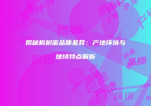 揭秘椴树蜜品质差异：产地环境与地域特点解析