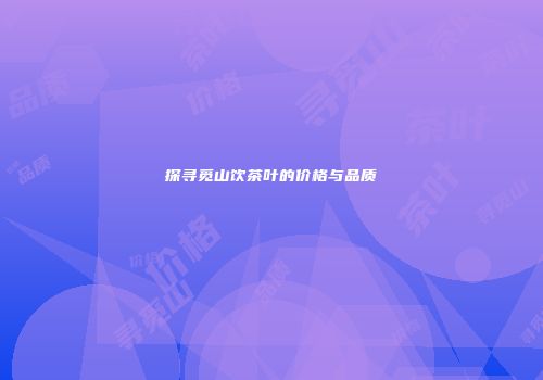探寻觅山饮茶叶的价格与品质