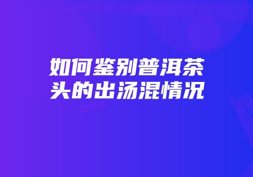 如何鉴别普洱茶头的出汤混情况