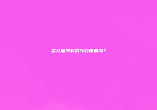 婴儿能闻到茶叶的味道吗？