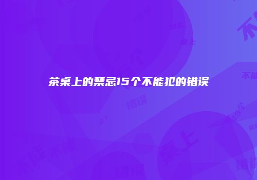 茶桌上的禁忌15个不能犯的错误