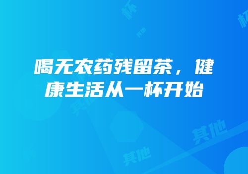 喝无农药残留茶，健康生活从一杯开始