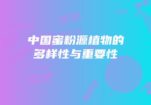 中国蜜粉源植物的多样性与重要性