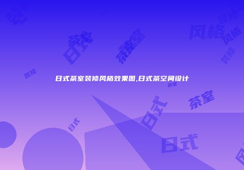 日式茶室装修风格效果图,日式茶空间设计