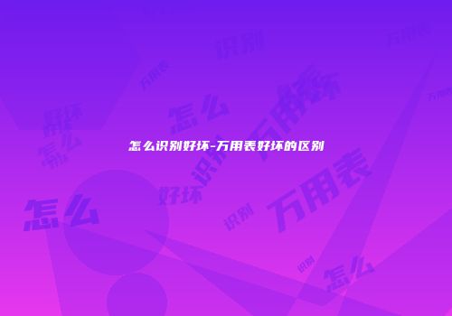 怎么识别好坏-万用表好坏的区别