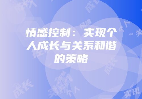 情感控制：实现个人成长与关系和谐的策略