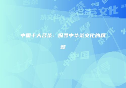 中国十大名茶：探寻中华茶文化的精髓