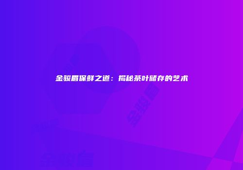 金骏眉保鲜之道：揭秘茶叶储存的艺术