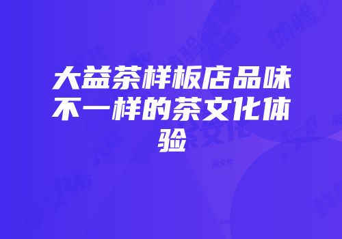 大益茶样板店品味不一样的茶文化体验