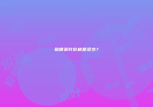 骏德茶叶价格是多少？