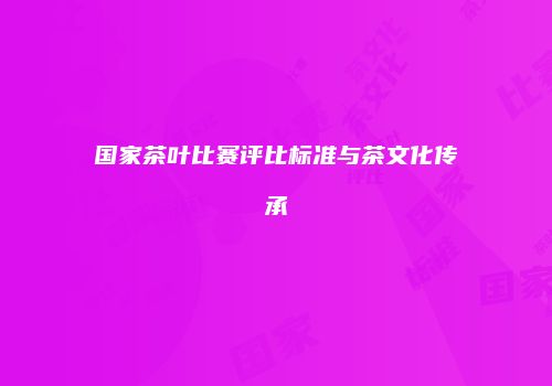国家茶叶比赛评比标准与茶文化传承