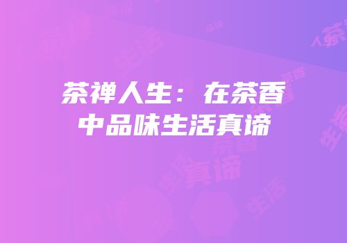 茶禅人生：在茶香中品味生活真谛