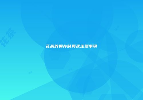 花茶的保存时间及注意事项