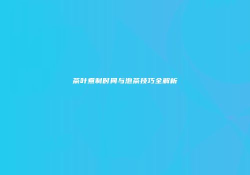 茶叶煮制时间与泡茶技巧全解析